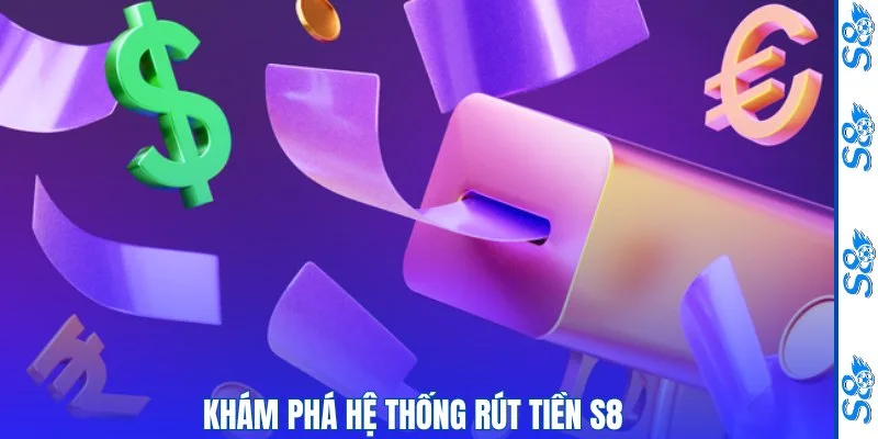 Rút Tiền S8 - Hướng Dẫn Giao Dịch An Toàn, Chính Xác Trong 4 Bước 1 Khám phá hệ thống rút tiền S8