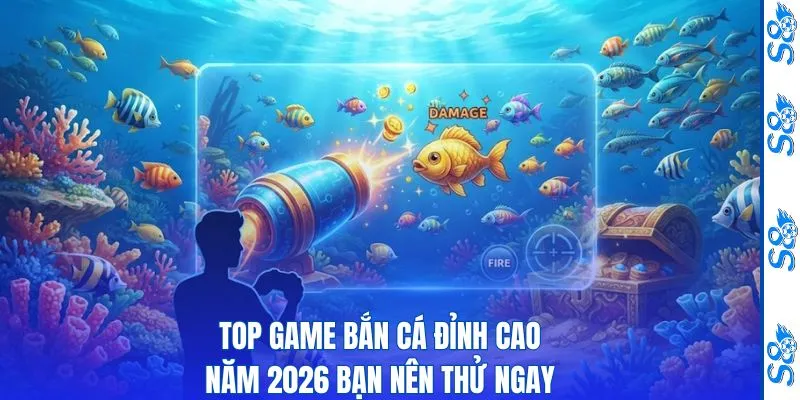 Top Game Bắn Cá Hấp Dẫn Mà Mọi Tân Thủ S8 Nên Tham Khảo 4 Top Game Bắn Cá Đỉnh Cao Năm 2026 Bạn Nên Thử Ngay